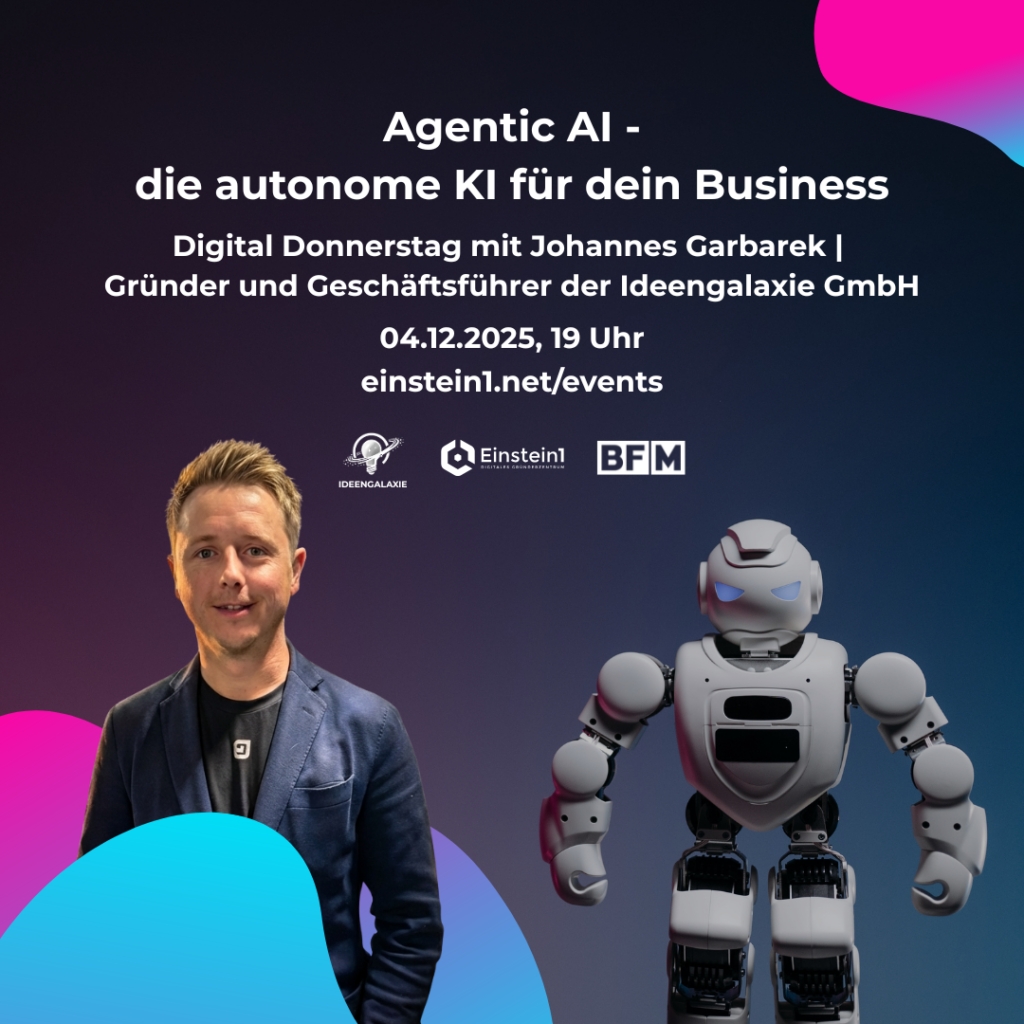 Veranstaltungsbanner für den ‚Digital Donnerstag‘ zum Thema ‚Agentic AI – die autonome KI für dein Business‘. Das Bild kündigt Johannes Garbarek, Gründer und Geschäftsführer der Ideengalaxie GmbH, als Referenten an. Termin ist der 04.12.2025 um 19 Uhr, weitere Infos unter einstein1.net/events. Visuell sind links ein Porträtfoto von Johannes Garbarek und rechts ein weißer, humanoider Roboter zu sehen, mittig befinden sich die Logos von Ideengalaxie, Einstein1 und BFM.